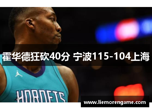 霍华德狂砍40分 宁波115-104上海